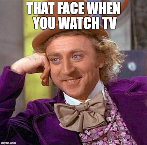 Creepy Condescending Wonka Meme | THAT FACE WHEN YOU WATCH TV | image tagged in memes,creepy condescending wonka | made w/ Imgflip meme maker
