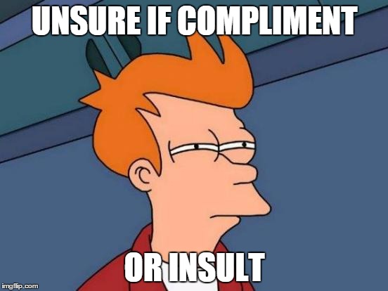 Futurama Fry Meme | UNSURE IF COMPLIMENT; OR INSULT | image tagged in memes,futurama fry | made w/ Imgflip meme maker