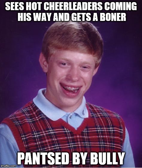 Bad Luck Brian | SEES HOT CHEERLEADERS COMING HIS WAY AND GETS A BONER; PANTSED BY BULLY | image tagged in memes,bad luck brian | made w/ Imgflip meme maker