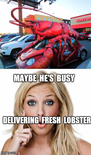 MAYBE  HE'S  BUSY DELIVERING  FRESH  LOBSTER | made w/ Imgflip meme maker