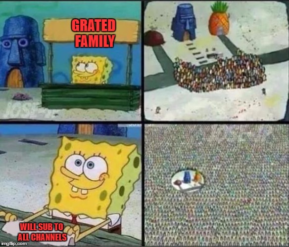 Spongebob Hype Stand | GRATED FAMILY; WILL SUB TO ALL CHANNELS | image tagged in spongebob hype stand | made w/ Imgflip meme maker