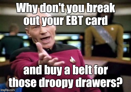 Picard Wtf Meme | Why don't you break out your EBT card and buy a belt for those droopy drawers? | image tagged in memes,picard wtf | made w/ Imgflip meme maker