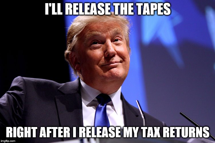 Donald Trump | I'LL RELEASE THE TAPES; RIGHT AFTER I RELEASE MY TAX RETURNS | image tagged in donald trump | made w/ Imgflip meme maker
