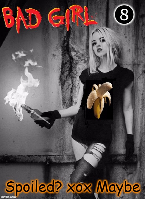Bad Girl | ❽; Spoiled? xox Maybe | image tagged in vince vance,spoiled college girl,molotov cocktail,banana t-shirt,hot blond,behind the eight ball | made w/ Imgflip meme maker