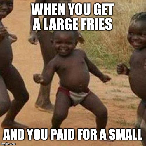 Third World Success Kid Meme | WHEN YOU GET A LARGE FRIES; AND YOU PAID FOR A SMALL | image tagged in memes,third world success kid | made w/ Imgflip meme maker