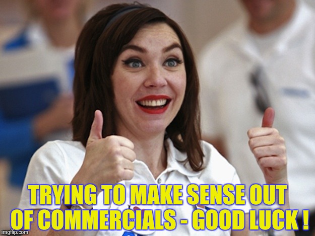 Flo from Progressive | TRYING TO MAKE SENSE OUT OF COMMERCIALS - GOOD LUCK ! | image tagged in flo from progressive | made w/ Imgflip meme maker