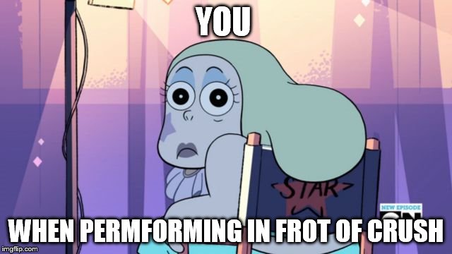 Steven Universe -Sadie | YOU; WHEN PERMFORMING IN FROT OF CRUSH | image tagged in steven universe -sadie | made w/ Imgflip meme maker