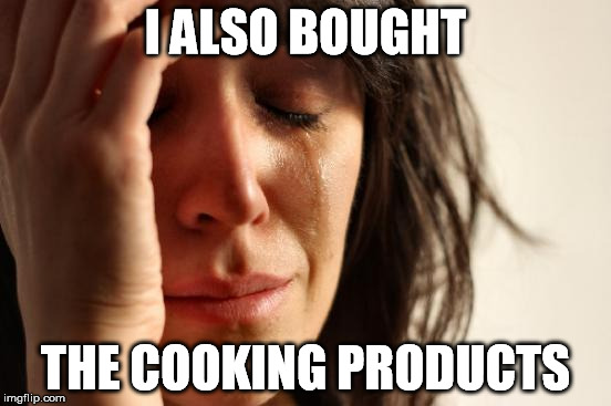 First World Problems Meme | I ALSO BOUGHT THE COOKING PRODUCTS | image tagged in memes,first world problems | made w/ Imgflip meme maker