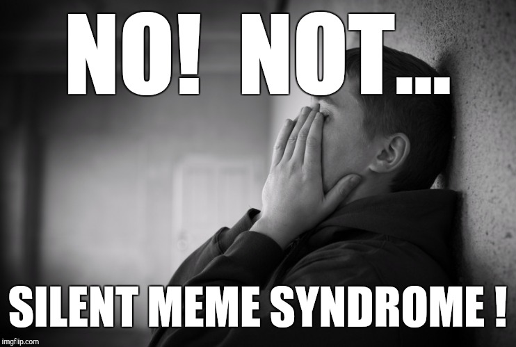 Having a hard time | NO!  NOT... SILENT MEME SYNDROME ! | image tagged in having a hard time | made w/ Imgflip meme maker