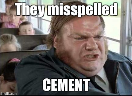 Chris Farley, School Bus, Memes | They misspelled CEMENT | image tagged in chris farley school bus memes | made w/ Imgflip meme maker