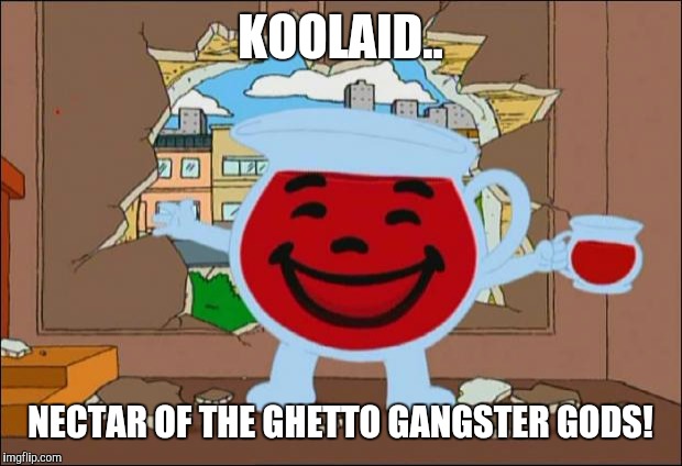 Drinkin in duh hood |  KOOLAID.. NECTAR OF THE GHETTO GANGSTER GODS! | image tagged in koolaid man,memes | made w/ Imgflip meme maker