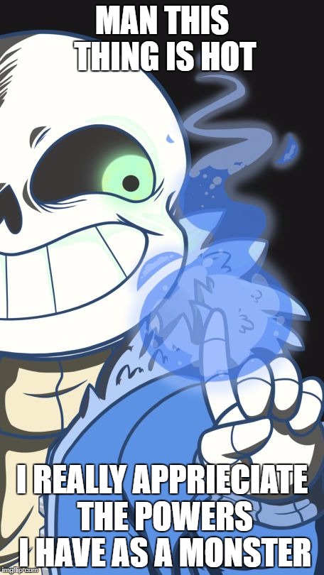 Undertale | MAN THIS THING IS HOT; I REALLY APPRIECIATE THE POWERS I HAVE AS A MONSTER | image tagged in undertale | made w/ Imgflip meme maker