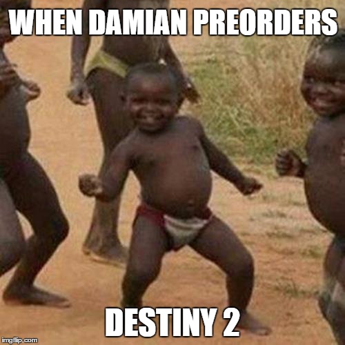 Third World Success Kid | WHEN DAMIAN PREORDERS; DESTINY 2 | image tagged in memes,third world success kid | made w/ Imgflip meme maker