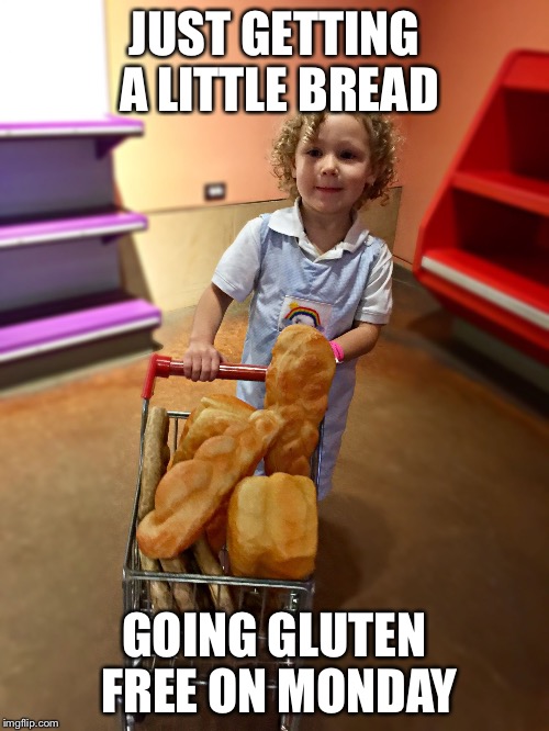 JUST GETTING A LITTLE BREAD; GOING GLUTEN FREE ON MONDAY | image tagged in gluten free | made w/ Imgflip meme maker