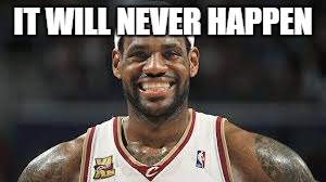 IT WILL NEVER HAPPEN | made w/ Imgflip meme maker