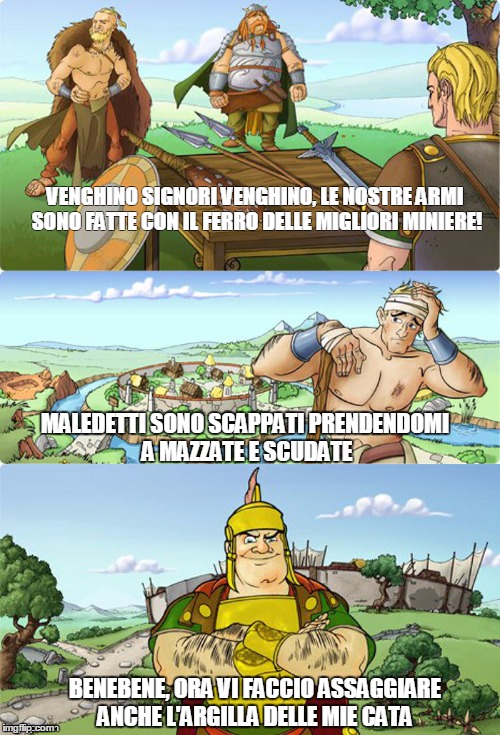 Travian meme | VENGHINO SIGNORI VENGHINO, LE NOSTRE ARMI SONO FATTE CON IL FERRO DELLE MIGLIORI MINIERE! MALEDETTI SONO SCAPPATI PRENDENDOMI A MAZZATE E SCUDATE; BENEBENE, ORA VI FACCIO ASSAGGIARE ANCHE L'ARGILLA DELLE MIE CATA | image tagged in travian meme | made w/ Imgflip meme maker