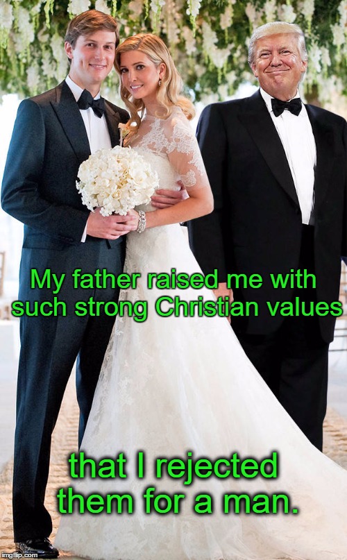 Religion:  Just Like Changing Shoes | My father raised me with such strong Christian values; that I rejected them for a man. | image tagged in ivanka trump,jews,christian | made w/ Imgflip meme maker