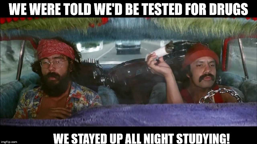 WE WERE TOLD WE'D BE TESTED FOR DRUGS WE STAYED UP ALL NIGHT STUDYING! | made w/ Imgflip meme maker