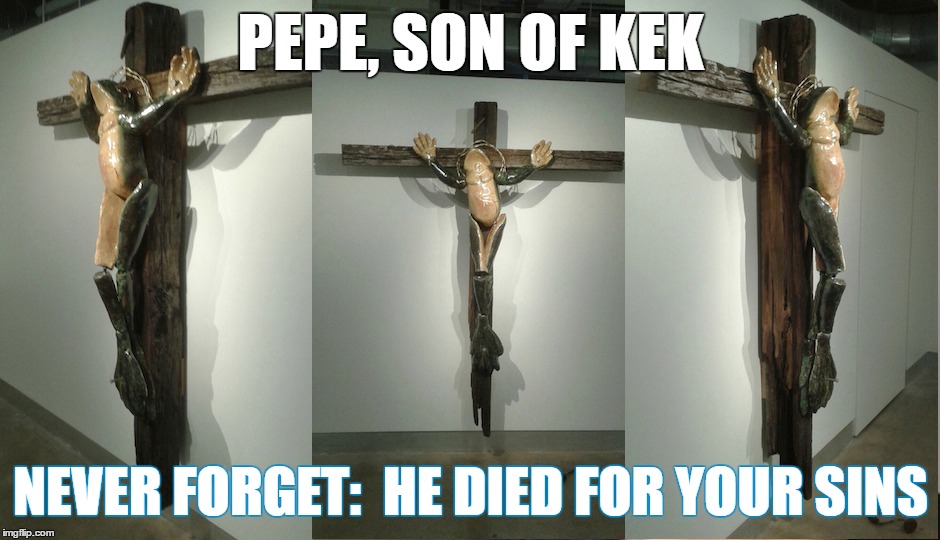 Pepe, Son of Kek | PEPE, SON OF KEK; NEVER FORGET:  HE DIED FOR YOUR SINS | image tagged in pepe,kek,kekistan,trump,crusade,reborn | made w/ Imgflip meme maker