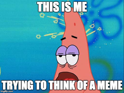 Dumb Patrick Star | THIS IS ME; TRYING TO THINK OF A MEME | image tagged in dumb patrick star | made w/ Imgflip meme maker