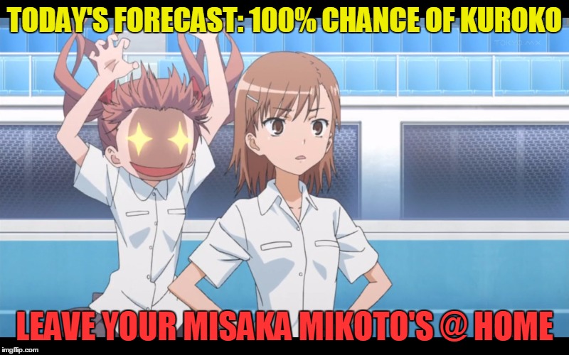 TODAY'S FORECAST: 100% CHANCE OF KUROKO; LEAVE YOUR MISAKA MIKOTO'S @ HOME | image tagged in anime,misaka mikoto,toaru kagaku no railgun,a certain scientific railgun,evil eye | made w/ Imgflip meme maker