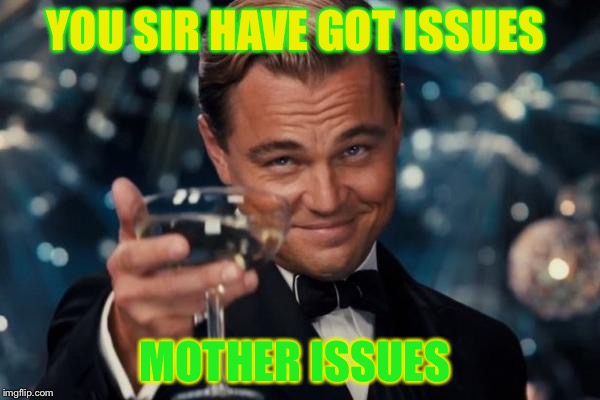 Leonardo Dicaprio Cheers Meme | YOU SIR HAVE GOT ISSUES; MOTHER ISSUES | image tagged in memes,leonardo dicaprio cheers | made w/ Imgflip meme maker