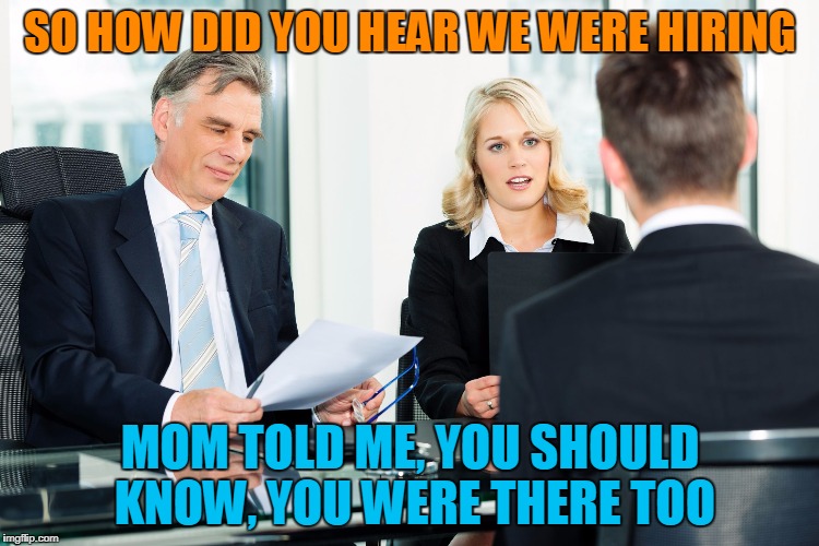 job interview | SO HOW DID YOU HEAR WE WERE HIRING; MOM TOLD ME, YOU SHOULD KNOW, YOU WERE THERE TOO | image tagged in job interview | made w/ Imgflip meme maker