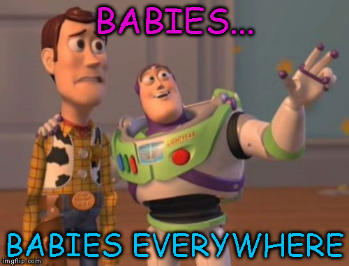 X, X Everywhere | BABIES... BABIES EVERYWHERE | image tagged in memes,x x everywhere | made w/ Imgflip meme maker