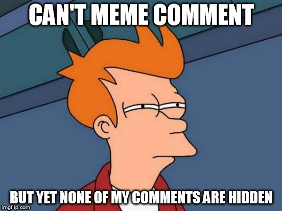 Futurama Fry Meme | CAN'T MEME COMMENT; BUT YET NONE OF MY COMMENTS ARE HIDDEN | image tagged in memes,futurama fry | made w/ Imgflip meme maker