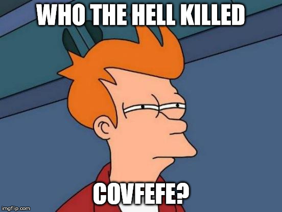 Futurama Fry Meme | WHO THE HELL KILLED COVFEFE? | image tagged in memes,futurama fry | made w/ Imgflip meme maker