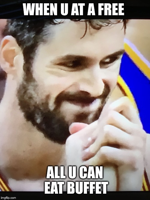 Kevin Love meme | WHEN U AT A FREE; ALL U CAN EAT BUFFET | image tagged in kevin love meme | made w/ Imgflip meme maker