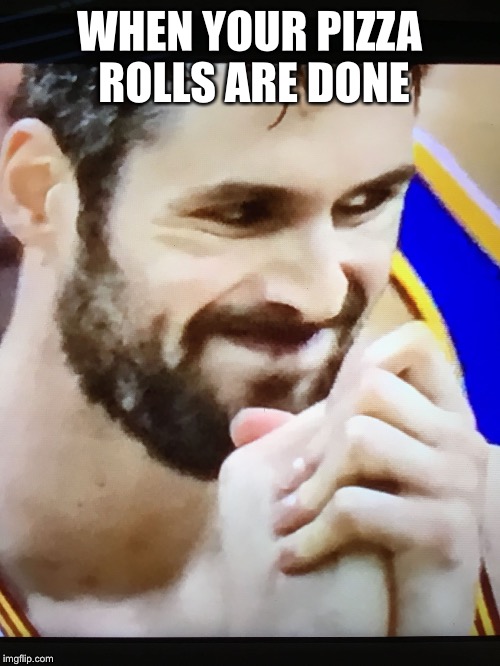 Kevin love meme | WHEN YOUR PIZZA ROLLS ARE DONE | image tagged in kevin love meme | made w/ Imgflip meme maker