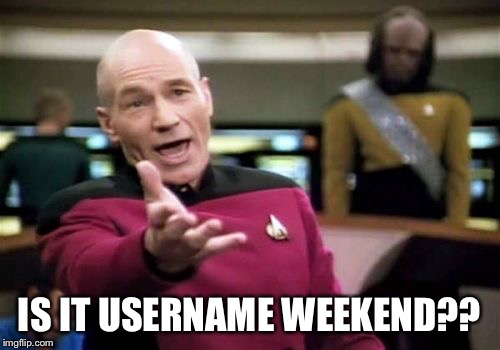 Picard Wtf Meme | IS IT USERNAME WEEKEND?? | image tagged in memes,picard wtf | made w/ Imgflip meme maker
