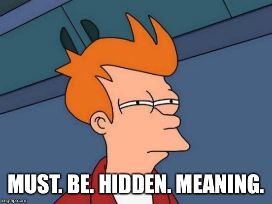 Futurama Fry Meme | MUST. BE. HIDDEN. MEANING. | image tagged in memes,futurama fry | made w/ Imgflip meme maker