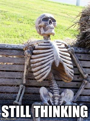 Waiting Skeleton Meme | STILL THINKING | image tagged in memes,waiting skeleton | made w/ Imgflip meme maker