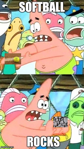 Put It Somewhere Else Patrick Meme | SOFTBALL ROCKS | image tagged in memes,put it somewhere else patrick | made w/ Imgflip meme maker