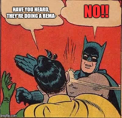 Batman Slapping Robin Meme | NO!! HAVE YOU HEARD, THEY'RE DOING A REMA- | image tagged in memes,batman slapping robin | made w/ Imgflip meme maker