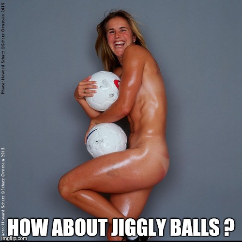 HOW ABOUT JIGGLY BALLS ? | image tagged in brandi chastain | made w/ Imgflip meme maker