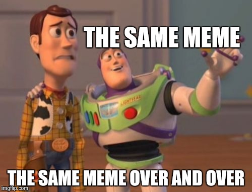 X, X Everywhere Meme | THE SAME MEME THE SAME MEME OVER AND OVER | image tagged in memes,x x everywhere | made w/ Imgflip meme maker