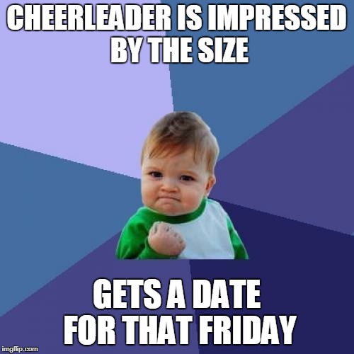 Success Kid Meme | CHEERLEADER IS IMPRESSED BY THE SIZE GETS A DATE FOR THAT FRIDAY | image tagged in memes,success kid | made w/ Imgflip meme maker