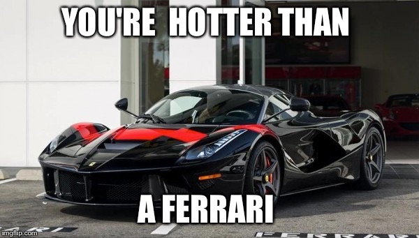 Bespoke Ferrari LaFerrari | YOU'RE  HOTTER THAN; A FERRARI | image tagged in bespoke ferrari laferrari | made w/ Imgflip meme maker