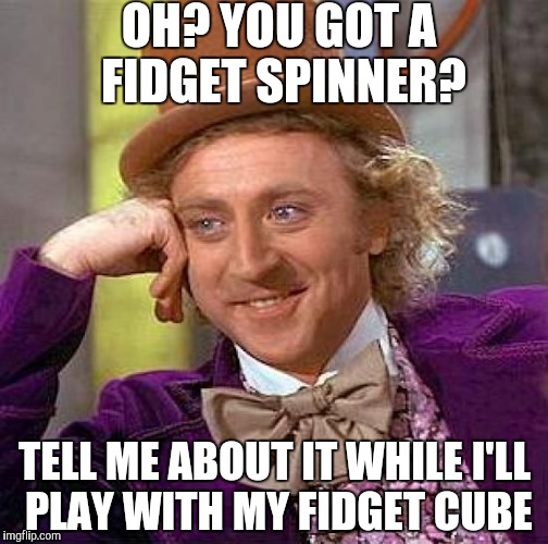 Creepy Condescending Wonka Meme | OH? YOU GOT A FIDGET SPINNER? TELL ME ABOUT IT WHILE I'LL PLAY WITH MY FIDGET CUBE | image tagged in memes,creepy condescending wonka | made w/ Imgflip meme maker