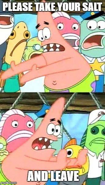Put It Somewhere Else Patrick | PLEASE TAKE YOUR SALT; AND LEAVE | image tagged in memes,put it somewhere else patrick | made w/ Imgflip meme maker