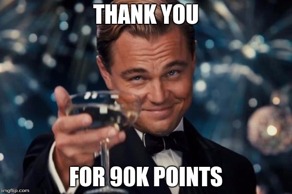 10k away from 100k! Just yesterday I made a meme thanking you guys for 80k, but 10k in a day? Wow guys! Thank you. | THANK YOU; FOR 90K POINTS | image tagged in memes,leonardo dicaprio cheers | made w/ Imgflip meme maker