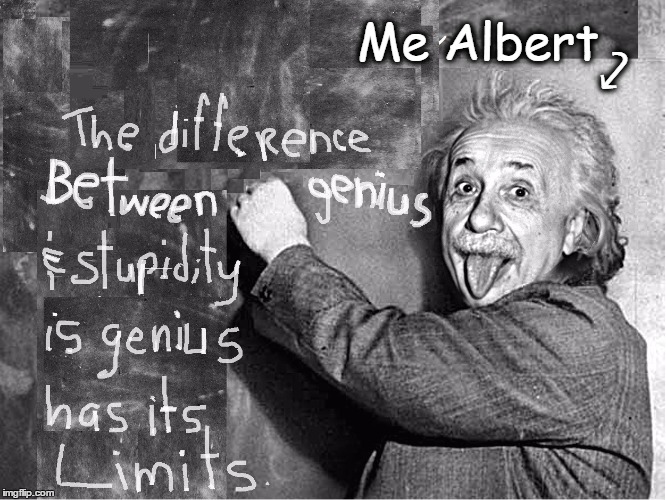 Genius Vs Stupidity | Me Albert; ⤦ | image tagged in vince vance,albert einstein,albert einstein quotes,memes,blackboard,eintein sticking his tongue out | made w/ Imgflip meme maker