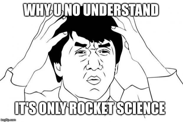 Why u no | WHY U NO UNDERSTAND; IT'S ONLY ROCKET SCIENCE | image tagged in why u no | made w/ Imgflip meme maker