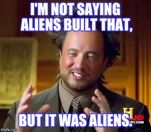 Ancient Aliens Meme | I'M NOT SAYING ALIENS BUILT THAT, BUT IT WAS ALIENS. | image tagged in memes,ancient aliens | made w/ Imgflip meme maker