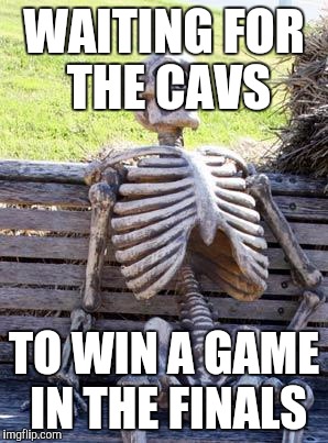 Waiting Skeleton | WAITING FOR THE CAVS; TO WIN A GAME IN THE FINALS | image tagged in memes,waiting skeleton | made w/ Imgflip meme maker