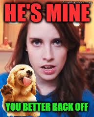 HE'S MINE YOU BETTER BACK OFF | made w/ Imgflip meme maker