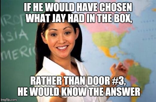 Trump Seeking Crucial Solutions​ | IF HE WOULD HAVE CHOSEN WHAT JAY HAD IN THE BOX, RATHER THAN DOOR #3, HE WOULD KNOW THE ANSWER | image tagged in memes | made w/ Imgflip meme maker